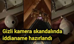 Gizli kamera skandalında iddianame hazırlandı
