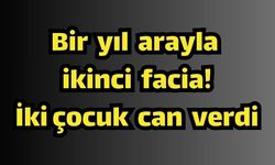Bir yıl arayla ikinci facia: İki çocuk can verdi