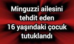 Minguzzi ailesini tehdit eden 16 yaşındaki çocuk tutuklandı