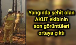 Yangında şehit olan AKUT ekibinin son görüntüleri ortaya çıktı
