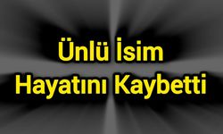 Ünlü isim hayatını kaybetti