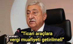 "Ticari araçlara vergi muafiyeti getirilmeli"