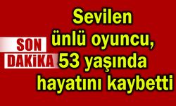 Ünlü oyuncu, 53 yaşında hayatını kaybetti