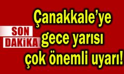 Çanakkale’ye gece yarısı çok önemli uyarı!