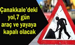 Çanakkale’deki yol 7 gün araç ve yayaya kapalı olacak