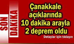 Çanakkale açıklarında 10 dakika arayla 2 deprem