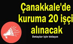 Çanakkale'de kuruma 20 işçi alınacak