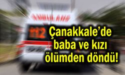 Çanakkale’de baba ve kızı ölümden döndü!