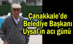 Çanakkale’de Belediye Başkanı Uysal’ın acı günü