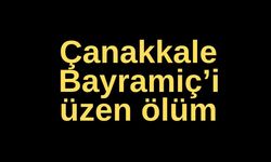 Çanakkale Bayramiç’i üzen ölüm!