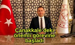 Çanakkale’deki önemli görevine başladı
