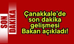 Çanakkale’de son dakika gelişmesi, bakan açıkladı!