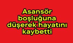 Asansör boşluğuna düşerek hayatını kaybetti