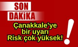 Çanakkale’ye bir uyarı, Risk çok yüksek!