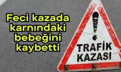Feci kazada karnındaki bebeğini kaybetti