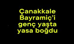 Çanakkale Bayramiç’i genç yaşta yasa boğdu