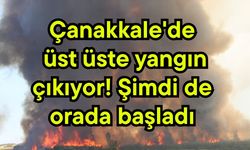 Çanakkale'de üst üste yangın çıkıyor! Şimdi de orada başladı