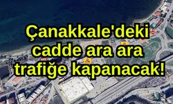 Çanakkale'deki cadde ara ara trafiğe kapanacak!