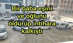 Bir baba eşini ve oğlunu öldürüp intihara kalkıştı