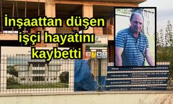 İnşaattan düşen işçi hayatını kaybetti