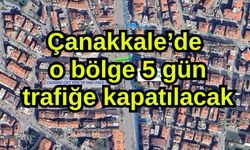 Çanakkale’de o bölge 5 gün trafiğe kapatılacak