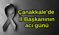 Çanakkale'de İl Başkanının acı günü