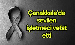 Çanakkale'de sevilen işletmeci vefat etti