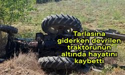 Tarlasına giderken devrilen traktörünün altında hayatını kaybetti