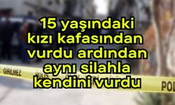 15 yaşındaki kızı kafasından vurdu ardından kendi canına kıydı