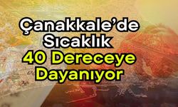 Çanakkale’de sıcaklık 40 dereceye dayanıyor