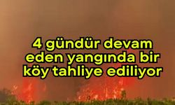 4 gündür devam eden yangında bir köy tahliye ediliyor