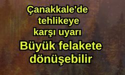 Çanakkale'de tehlikeye karşı uyarı! Büyük felakete dönüşebilir