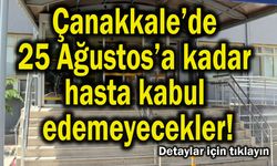 Çanakkale’de 25 Ağustos’a kadar hasta kabul edemeyecekler!