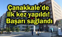 Çanakkale’de ilk kez yapıldı! Başarı sağlandı
