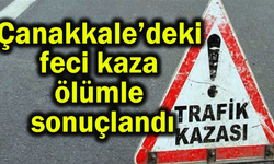 Çanakkale’deki feci kaza ölümle sonuçlandı