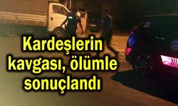 Kardeşlerin kavgası ölümle sonuçlandı