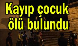 Kayıp çocuk ölü bulundu