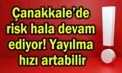 Çanakkale’de risk hala devam ediyor! Yayılma hızı artabilir