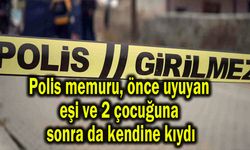 Polis memuru, önce eşi ve 2 çocuğuna sonra kendine kıydı