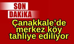 Çanakkale’de merkez köy tahliye ediliyor