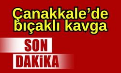 Çanakkale’de bıçaklı kavga