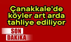 Çanakkale'de köyler art arda tahliye ediliyor