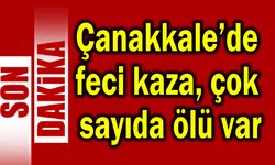 Çanakkale’de feci kaza, çok sayıda ölü var
