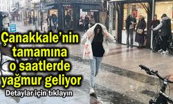 Çanakkale’nin tamamına o saatlerde yağmur geliyor
