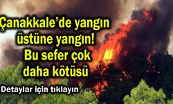 Çanakkale’de yangın üstüne yangın! Bu sefer çok daha kötüsü