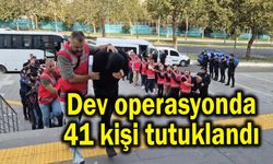 Dev operasyonda 41 kişi tutuklandı