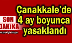 Çanakkale’de 4 ay boyunca yasaklandı