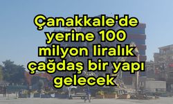 Çanakkale'de yerine 100 milyon liralık çağdaş bir yapı gelecek (Video)