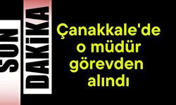 Çanakkale'de o müdür görevden alındı