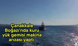 Çanakkale Boğazı'nda kuru yük gemisi makina arızası yaptı